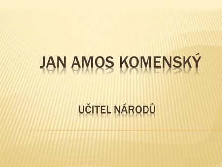 Jan Amos Komenský Učitel národů.