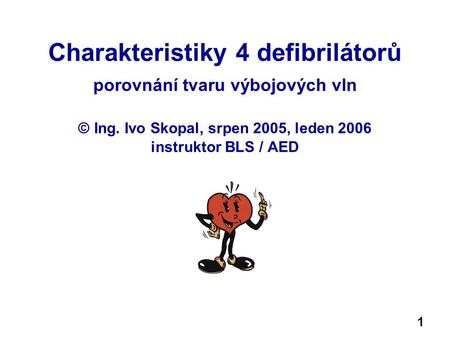 Charakteristiky 4 defibrilátorů porovnání tvaru výbojových vln © Ing. Ivo Skopal, srpen 2005, leden 2006 instruktor BLS / AED 1.