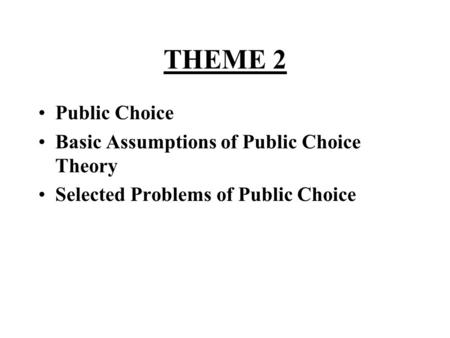 THEME 2 Public Choice Basic Assumptions of Public Choice Theory