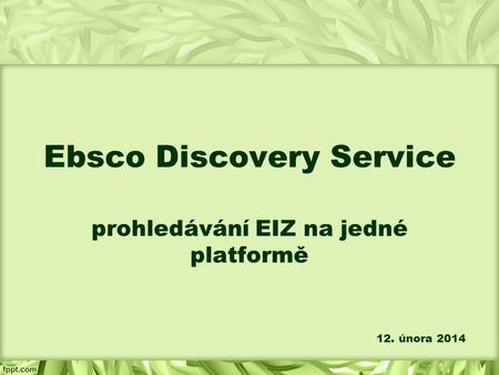 Ebsco Discovery Service prohledávání EIZ na jedné platformě 12. února 2014.