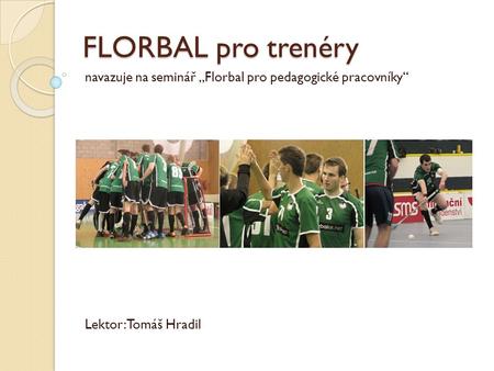 FLORBAL pro trenéry navazuje na seminář „Florbal pro pedagogické pracovníky“ Lektor: Tomáš Hradil.