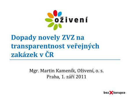 Dopady novely ZVZ na transparentnost veřejných zakázek v ČR Mgr. Martin Kameník, Oživení, o. s. Praha, 1. září 2011.