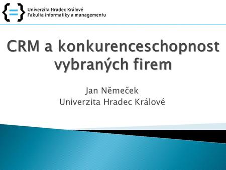 CRM a konkurenceschopnost vybraných firem Jan Němeček Univerzita Hradec Králové.