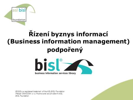 Řízení byznys informací (Business information management) podpořený BiSL® is a registered trademark of the ASL BiSL Foundation Přeložil OMNICOM s.r.o.