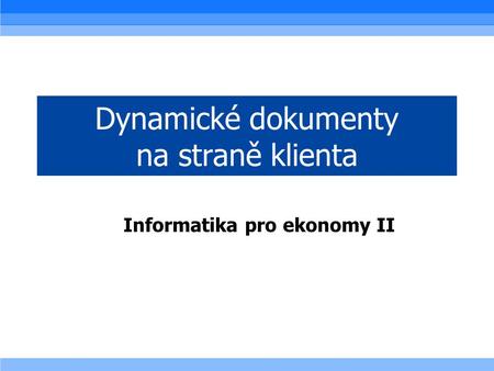 Dynamické dokumenty na straně klienta Informatika pro ekonomy II.