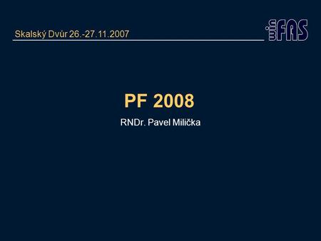 PF 2008 RNDr. Pavel Milička Skalský Dvůr 26.-27.11.2007.