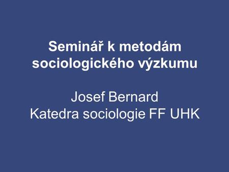 Seminář k metodám sociologického výzkumu Josef Bernard Katedra sociologie FF UHK.