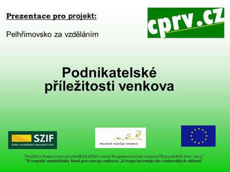 Prezentace pro projekt : Pelhřimovsko za vzděláním Podnikatelské příležitosti venkova  Projekt je financován z prostředků EAFRD v rámci Programu rozvoje.