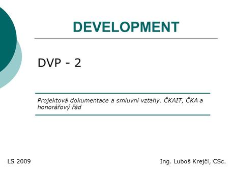 DEVELOPMENT DVP - 2 Projektová dokumentace a smluvní vztahy. ČKAIT, ČKA a honorářový řád LS 2009 Ing. Luboš Krejčí, CSc.