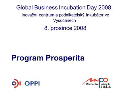 Global Business Incubation Day 2008,  Inovační centrum a podnikatelský inkubátor ve Vysočanech 8. prosince 2008 Program Prosperita.