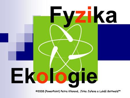 Fyzika Ekologie ©2008 (PowerPoint) Petra Křenová, Jirka Juřena a Lukáš Gottwald™