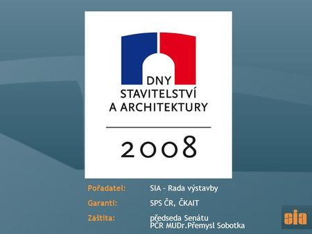 Pořadatel: SIA – Rada výstavby Garanti: SPS ČR, ČKAIT Záštita: předseda Senátu PČR MUDr.Přemysl Sobotka.