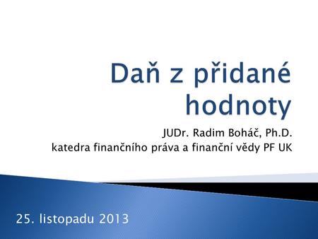 JUDr. Radim Boháč, Ph.D. katedra finančního práva a finanční vědy PF UK 25. listopadu 2013.