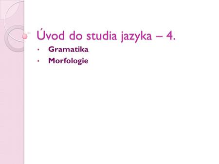Úvod do studia jazyka – 4. Gramatika Morfologie.