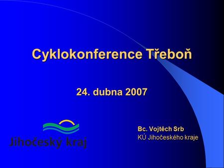 Cyklokonference Třeboň 24. dubna 2007 Bc. Vojtěch Srb KÚ Jihočeského kraje.