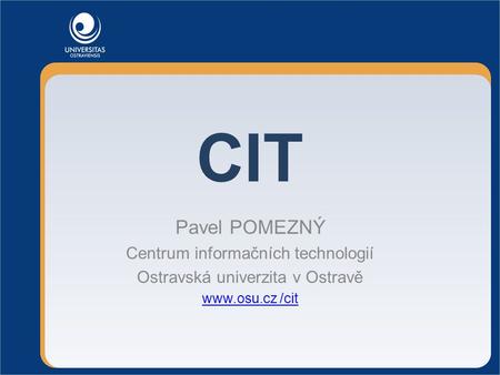 CIT Pavel POMEZNÝ Centrum informačních technologií Ostravská univerzita v Ostravě www.osu.cz /cit.