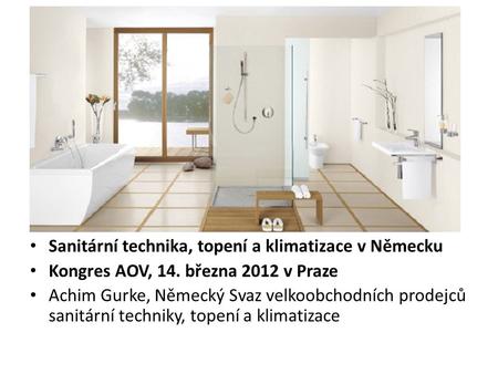 • Sanitární technika, topení a klimatizace v Německu • Kongres AOV, 14. března 2012 v Praze • Achim Gurke, Německý Svaz velkoobchodních prodejců sanitární.