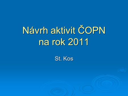 Návrh aktivit ČOPN na rok 2011 St. Kos. Návrh aktivit ČOPN-2011  Upřesnit členskou základnu a zaktivizovat členy ČOPN  Oslovit nečleny ČOPN zabývající.