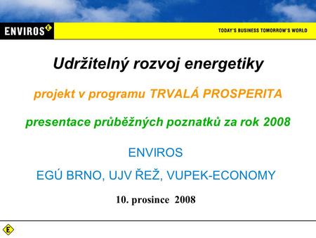 ENVIROS EGÚ BRNO, UJV ŘEŽ, VUPEK-ECONOMY 10. prosince 2008 Udržitelný rozvoj energetiky projekt v programu TRVALÁ PROSPERITA presentace průběžných poznatků.