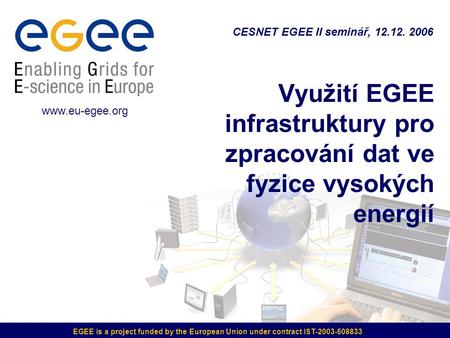 EGEE is a project funded by the European Union under contract IST-2003-508833 Využití EGEE infrastruktury pro zpracování dat ve fyzice vysokých energií.