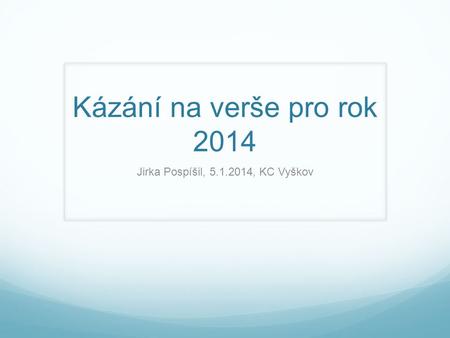 Kázání na verše pro rok 2014 Jirka Pospíšil, 5.1.2014, KC Vyškov.