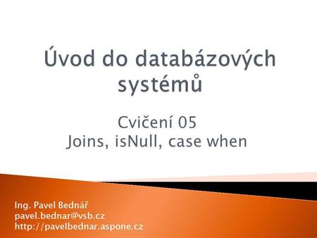 Cvičení 05 Joins, isNull, case when Ing. Pavel Bednář