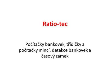 Ratio-tec Počítačky bankovek, třídičky a počítačky mincí, detekce bankovek a časový zámek.