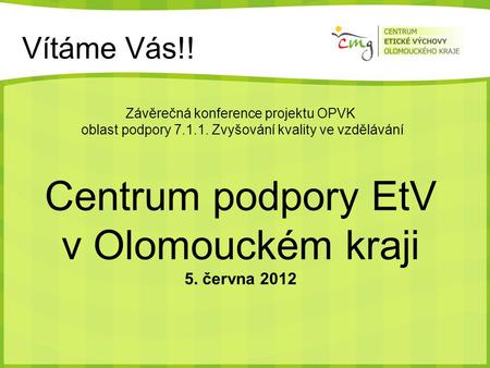 Vítáme Vás!! Závěrečná konference projektu OPVK oblast podpory 7.1.1. Zvyšování kvality ve vzdělávání Centrum podpory EtV v Olomouckém kraji 5. června.
