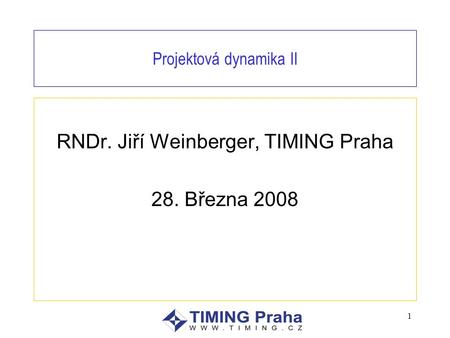 1 Projektová dynamika II RNDr. Jiří Weinberger, TIMING Praha 28. Března 2008.