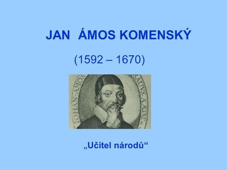 JAN ÁMOS KOMENSKÝ (1592 – 1670) „Učitel národů“.