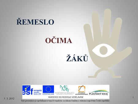 ŘEMESLO OČIMA ŽÁKŮ Tato prezentace je spolufinancována Evropským sociálním fondem a státním rozpočtem České republiky. 1. 3. 2012 1.