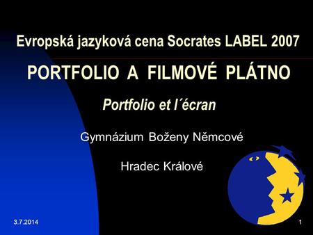 Evropská jazyková cena Socrates LABEL 2007 PORTFOLIO A FILMOVÉ PLÁTNO Portfolio et l´écran Gymnázium Boženy Němcové Hradec Králové 3.7.20141.