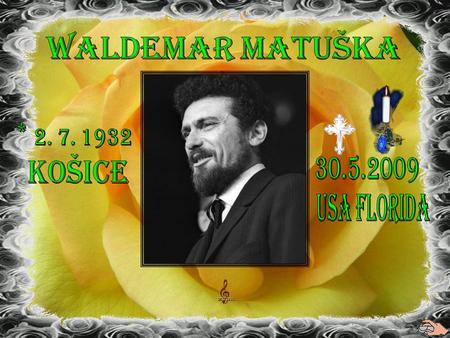 Waldemar Matuška * 2. 7. 1932 Košice 30.5.2009 USA Florida.