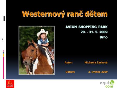 1 Westernový ranč dětem AVION SHOPPING PARK 29. - 31. 5. 2009 Brno Autor: Michaela Zachová Datum: 3. května 2009.