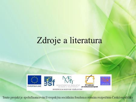 Zdroje a literatura Tento projekt je spolufinancován Evropským sociálním fondem a státním rozpočtem České republiky.