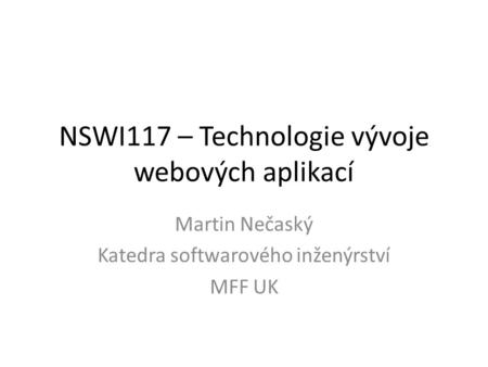 NSWI117 – Technologie vývoje webových aplikací Martin Nečaský Katedra softwarového inženýrství MFF UK.