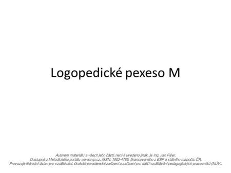 Logopedické pexeso M Autorem materiálu a všech jeho částí, není-li uvedeno jinak, je Ing. Jan Fišer. Dostupné z Metodického portálu www.rvp.cz, ISSN: 1802-4785,