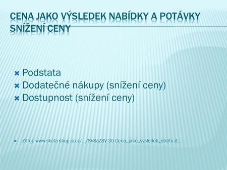  Podstata  Dodatečné nákupy (snížení ceny)  Dostupnost (snížení ceny)  Zdroj: www.sketa-shop.ic.cz/.../SVSaZSV-30-Cena_jako_vysledek_stretu.d...