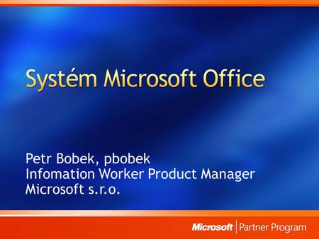 Petr Bobek, pbobek Infomation Worker Product Manager Microsoft s.r.o.