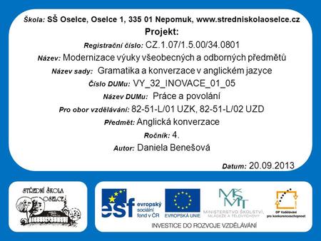 Střední škola Oselce Škola: SŠ Oselce, Oselce 1, 335 01 Nepomuk, www.stredniskolaoselce.cz Projekt: Registrační číslo: CZ.1.07/1.5.00/34.0801 Název: Modernizace.