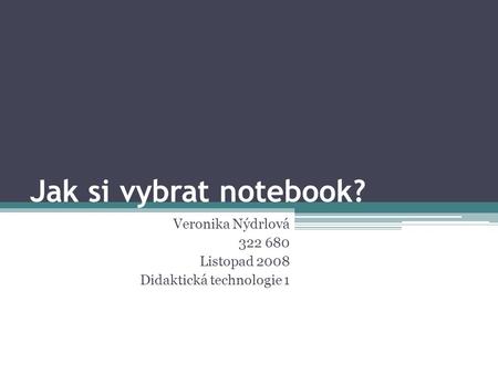 Jak si vybrat notebook? Veronika Nýdrlová 322 680 Listopad 2008 Didaktická technologie 1.