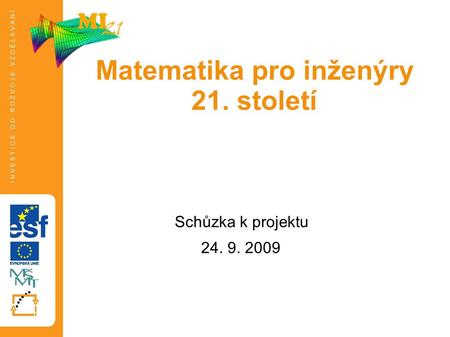 Schůzka k projektu 24. 9. 2009 Tato prezentace je spolufinancována Evropským sociálním fondem a státním rozpočtem České republiky. Matematika pro inženýry.