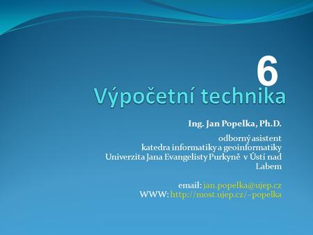 6 Výpočetní technika Ing. Jan Popelka, Ph.D. odborný asistent