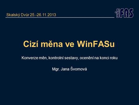 Cizí měna ve WinFASu Konverze měn, kontrolní sestavy, ocenění na konci roku Mgr. Jana Švomová Skalský Dvůr 25.-26.11.2013.