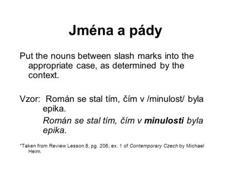 Jména a pády Put the nouns between slash marks into the appropriate case, as determined by the context. Vzor: Román se stal tím, čím v /minulost/ byla.