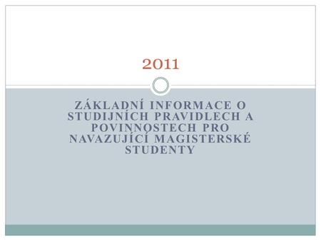 ZÁKLADNÍ INFORMACE O STUDIJNÍCH PRAVIDLECH A POVINNOSTECH PRO NAVAZUJÍCÍ MAGISTERSKÉ STUDENTY 2011.