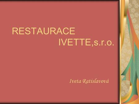 RESTAURACE IVETTE,s.r.o. Iveta Ratislavová. Restaurace Ivette – Rest Iv Vám nabízí ve spolupráci s hotelem Elegant širokou škálu vybraných jídel, nápojů.