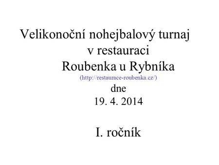 Velikonoční nohejbalový turnaj v restauraci Roubenka u Rybníka (http://restaurace-roubenka.cz/) dne 19. 4. 2014 I. ročník.