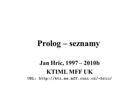 Prolog – seznamy Jan Hric, 1997 – 2010b KTIML MFF UK URL:
