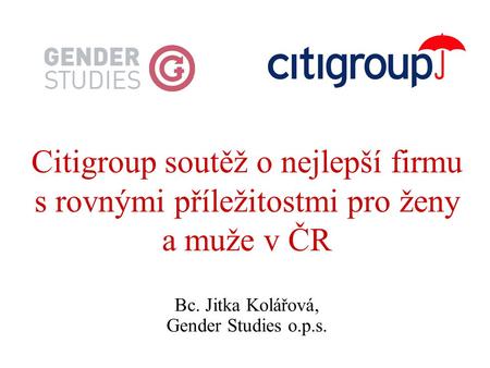 Citigroup soutěž o nejlepší firmu s rovnými příležitostmi pro ženy a muže v ČR Bc. Jitka Kolářová, Gender Studies o.p.s.
